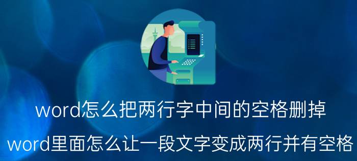 word怎么把两行字中间的空格删掉 word里面怎么让一段文字变成两行并有空格？